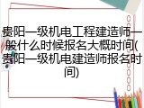 贵阳一级机电工程建造师一般什么时候报名大概时间(贵阳一级机电建造师报名时间)