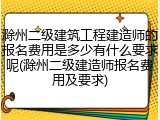 滁州二级建筑工程建造师的报名费用是多少有什么要求呢(滁州二级建造师报名费用及要求)