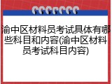 渝中区材料员考试具体有哪些科目和内容(渝中区材料员考试科目内容)