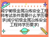 咸宁初级金属冶炼安全工程师考试条件需要什么学历要求(咸宁初级金属冶炼安全工程师学历要求)