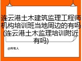 连云港土木建筑监理工程师机构培训班当地周边的有吗(连云港土木监理培训附近有吗)