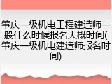 肇庆一级机电工程建造师一般什么时候报名大概时间(肇庆一级机电建造师报名时间)