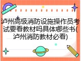 泸州高级消防设施操作员考试要看教材吗具体哪些书(泸州消防教材必看)