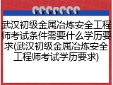 武汉初级金属冶炼安全工程师考试条件需要什么学历要求(武汉初级金属冶炼安全工程师考试学历要求)
