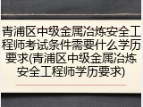 青浦区中级金属冶炼安全工程师考试条件需要什么学历要求(青浦区中级金属冶炼安全工程师学历要求)