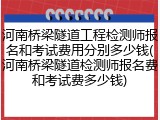 河南桥梁隧道工程检测师报名和考试费用分别多少钱(河南桥梁隧道检测师报名费和考试费多少钱)