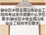 静安区中级金属冶炼安全工程师考试条件需要什么学历要求(静安区中级金属冶炼安全工程师学历要求)