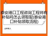 泰安港口工程咨询工程师有补贴吗怎么领取呢(泰安港口补贴领取流程)