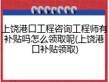 上饶港口工程咨询工程师有补贴吗怎么领取呢(上饶港口补贴领取)