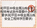和平区中级金属冶炼安全工程师考试条件需要什么学历要求(和平区中级金属冶炼安全工程师学历要求)