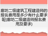 廊坊二级建筑工程建造师的报名费用是多少有什么要求呢(廊坊二级建造师报名费用及要求)
