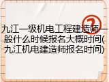 九江一级机电工程建造师一般什么时候报名大概时间(九江机电建造师报名时间)