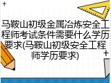 马鞍山初级金属冶炼安全工程师考试条件需要什么学历要求(马鞍山初级安全工程师学历要求)