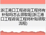 浙江港口工程咨询工程师有补贴吗怎么领取呢(浙江港口工程咨询工程师补贴领取流程)