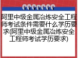 阿里中级金属冶炼安全工程师考试条件需要什么学历要求(阿里中级金属冶炼安全工程师考试学历要求)