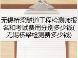 无锡桥梁隧道工程检测师报名和考试费用分别多少钱(无锡桥梁检测费多少钱)