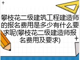 攀枝花二级建筑工程建造师的报名费用是多少有什么要求呢(攀枝花二级建造师报名费用及要求)