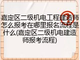 嘉定区二级机电工程建造师怎么报考在哪里报名流程是什么(嘉定区二级机电建造师报考流程)