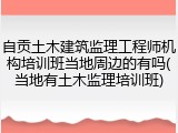 自贡土木建筑监理工程师机构培训班当地周边的有吗(当地有土木监理培训班)