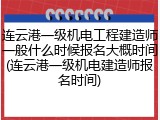 连云港一级机电工程建造师一般什么时候报名大概时间(连云港一级机电建造师报名时间)