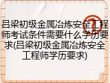 吕梁初级金属冶炼安全工程师考试条件需要什么学历要求(吕梁初级金属冶炼安全工程师学历要求)