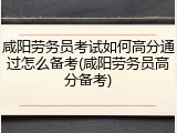 咸阳劳务员考试如何高分通过怎么备考(咸阳劳务员高分备考)