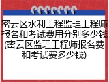 密云区水利工程监理工程师报名和考试费用分别多少钱(密云区监理工程师报名费和考试费多少钱)