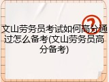文山劳务员考试如何高分通过怎么备考(文山劳务员高分备考)