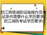 怒江高级消防设施操作员考试条件需要什么学历要求(怒江消防考试学历要求)