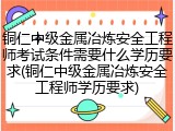 铜仁中级金属冶炼安全工程师考试条件需要什么学历要求(铜仁中级金属冶炼安全工程师学历要求)