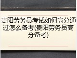 贵阳劳务员考试如何高分通过怎么备考(贵阳劳务员高分备考)