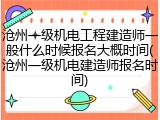 沧州一级机电工程建造师一般什么时候报名大概时间(沧州一级机电建造师报名时间)