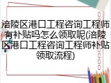 涪陵区港口工程咨询工程师有补贴吗怎么领取呢(涪陵区港口工程咨询工程师补贴领取流程)