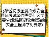 北碚区初级金属冶炼安全工程师考试条件需要什么学历要求(北碚区初级金属冶炼安全工程师学历要求)