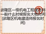 武隆区一级机电工程建造师一般什么时候报名大概时间(武隆区机电建造师报名时间)
