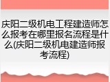 庆阳二级机电工程建造师怎么报考在哪里报名流程是什么(庆阳二级机电建造师报考流程)