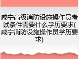 咸宁高级消防设施操作员考试条件需要什么学历要求(咸宁消防设施操作员学历要求)