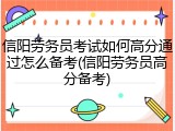 信阳劳务员考试如何高分通过怎么备考(信阳劳务员高分备考)