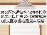 顺义区水运结构与地基检测师考试以后要如何复审成绩(顺义区水运检测复审成绩)