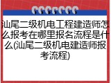 汕尾二级机电工程建造师怎么报考在哪里报名流程是什么(汕尾二级机电建造师报考流程)