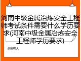 河南中级金属冶炼安全工程师考试条件需要什么学历要求(河南中级金属冶炼安全工程师学历要求)