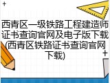 西青区一级铁路工程建造师证书查询官网及电子版下载(西青区铁路证书查询官网下载)