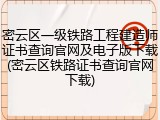 密云区一级铁路工程建造师证书查询官网及电子版下载(密云区铁路证书查询官网下载)
