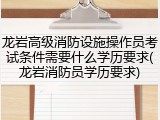 龙岩高级消防设施操作员考试条件需要什么学历要求(龙岩消防员学历要求)