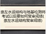 崇左水运结构与地基检测师考试以后要如何复审成绩(崇左水运结构复审成绩)