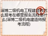 淄博二级机电工程建造师怎么报考在哪里报名流程是什么(淄博二级机电建造师报考流程)