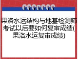 果洛水运结构与地基检测师考试以后要如何复审成绩(果洛水运复审成绩)