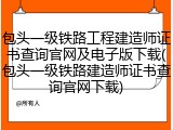 包头一级铁路工程建造师证书查询官网及电子版下载(包头一级铁路建造师证书查询官网下载)