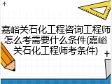 嘉峪关石化工程咨询工程师怎么考需要什么条件(嘉峪关石化工程师考条件)