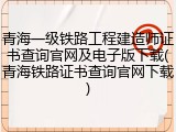 青海一级铁路工程建造师证书查询官网及电子版下载(青海铁路证书查询官网下载)